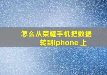 怎么从荣耀手机把数据转到iphone 上